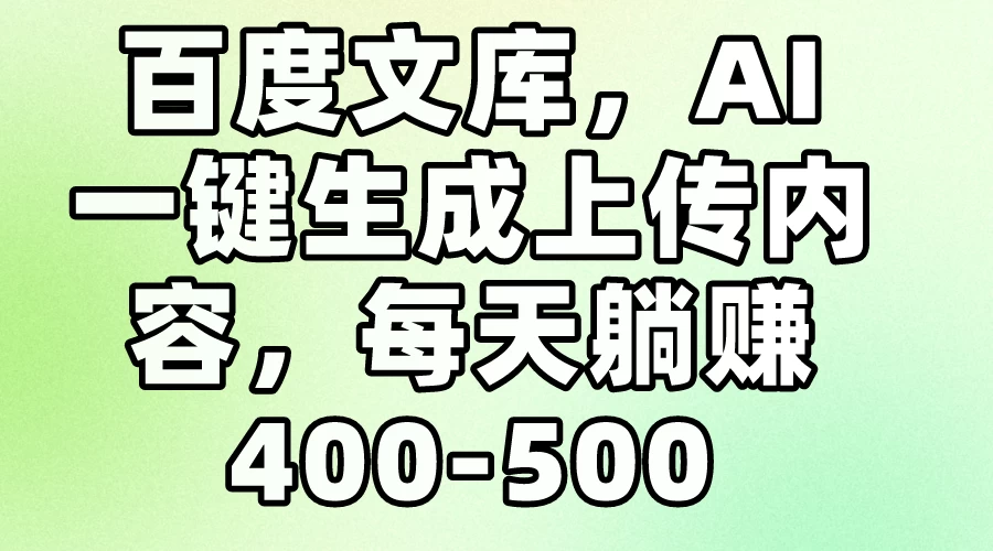 百度文库，AI一键生成上传内容，每天躺赚400-500 - 友友资源