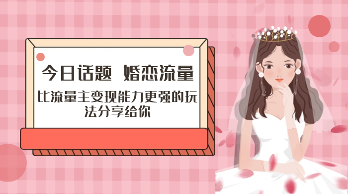 「今日话题」与「婚恋流量」组合，比流量主变现能力更强的玩法分享给你 - 友友资源