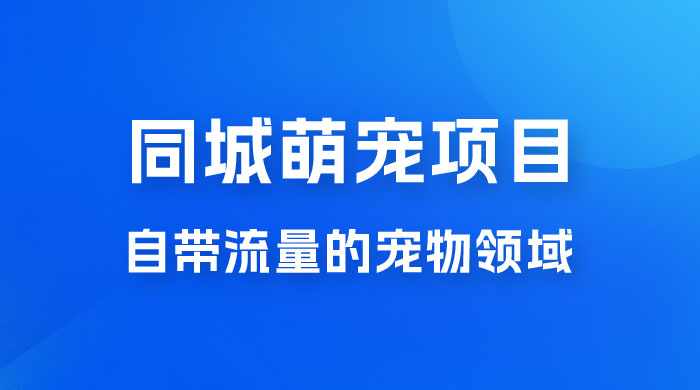 超级市场自带流量的宠物领域，同城萌宠项目冷门方法打破热门市场，小白轻松 600+ - 友友资源