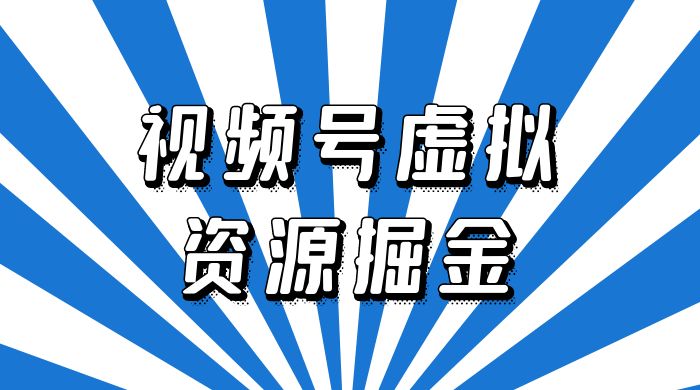 外面收费 2980 的视频号虚拟资源掘金项目：0成本变现，一单 69 元，单月收益 1.1w - 友友资源
