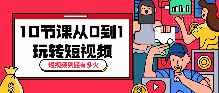 10节课从0到1玩转短视频 - 友友资源
