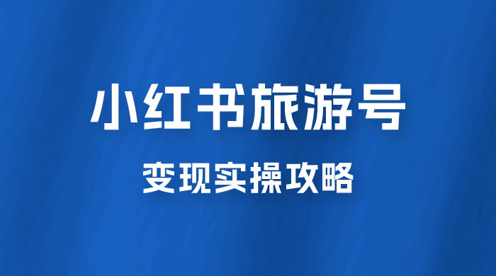 十一旅游风口，小红书旅游号变现实操攻略，7天变现 6W+ - 友友资源