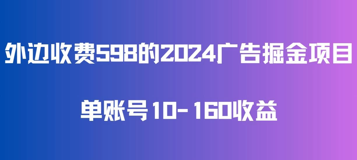 外边收费598的广告掘金项目，单账号10-160收益，保姆式教学 - 友友资源