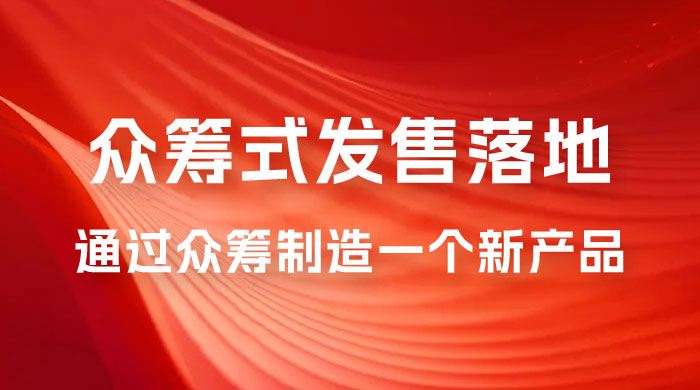 众筹式·发售落地套装：通过众筹制造一个新产品，快速赚钱必备！ - 友友资源