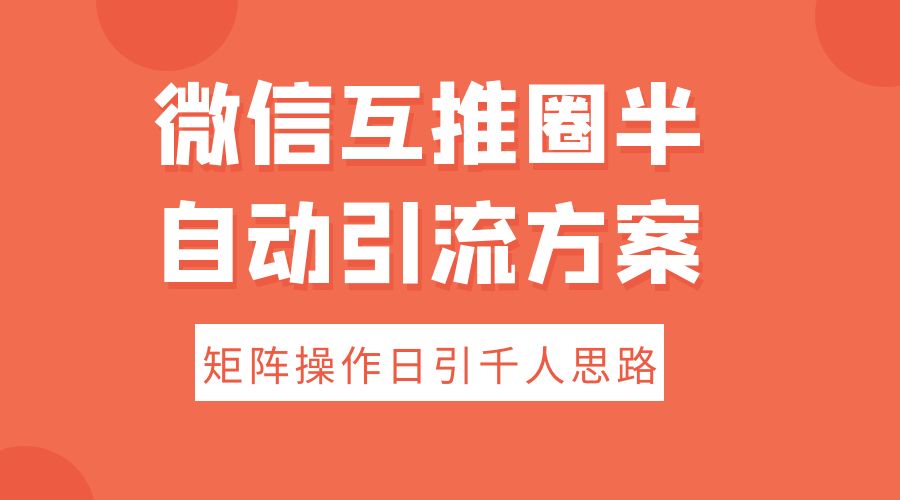 微信互推圈半自动引流方案，矩阵操作日引千人思路 - 友友资源