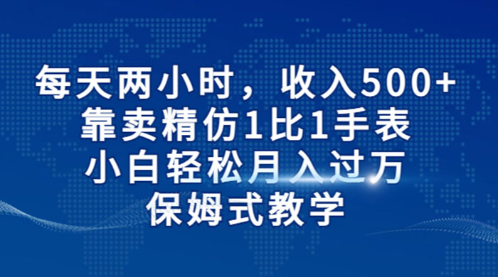 每天两小时，收入 500+，靠卖精仿 1 比 1 手表，小白也能轻松月入过万！保姆式教学，干就完了！ - 友友资源