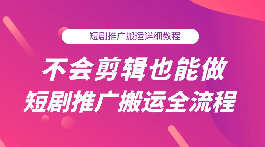 不会剪辑也能做短剧推广搬运全流程：短剧推广搬运详细教程 - 友友资源