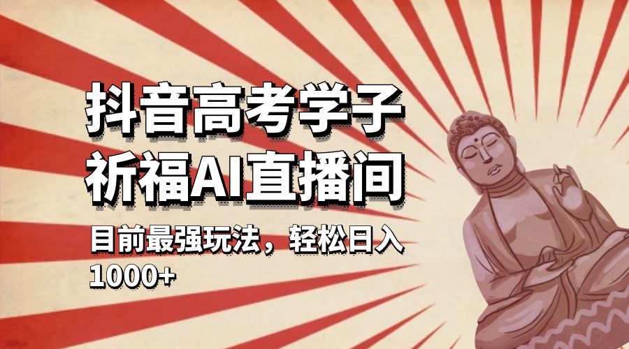 抖音高考学子祈福 AI 直播间：目前最强玩法，轻松日入 1000+ - 友友资源