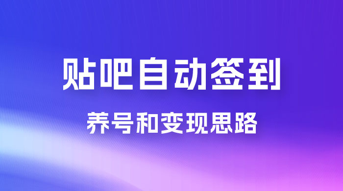 贴吧全自动签到养号，贴吧全自动签到养号和变现思路 - 友友资源