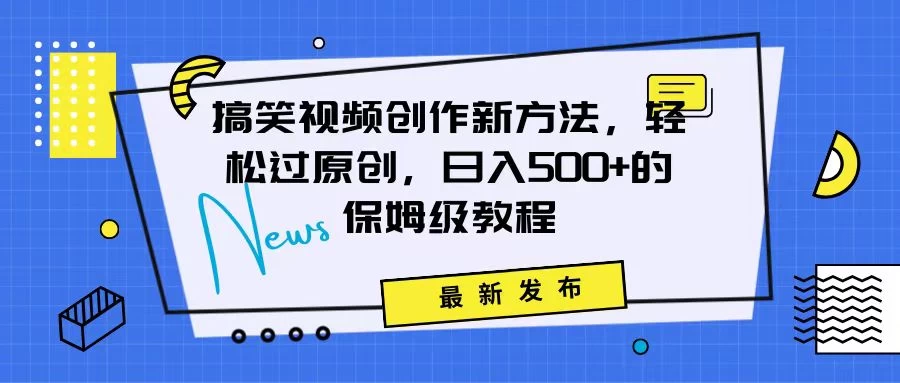 搞笑视频创作秘籍：掌握新技巧，轻松实现原创，日赚500+的全方位保姆教程 - 友友资源