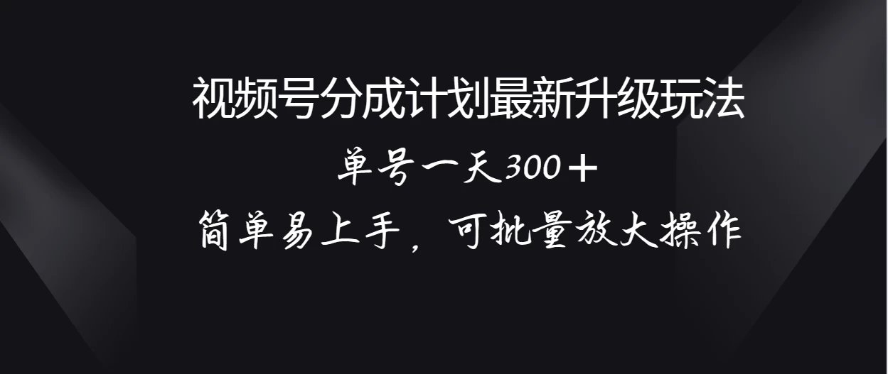 视频号分成计划升级玩法，单号一天300＋简单易上手，可批量放大操作 - 友友资源