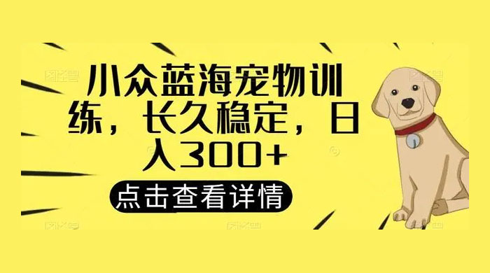 宠物训练项目，适合女生做的小众赛道，长久稳定，日入 300+ - 友友资源