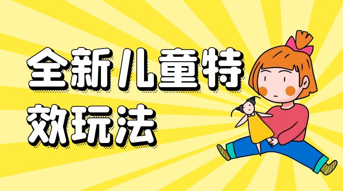 全新儿童特效玩法，引爆流量，月入过万 - 友友资源