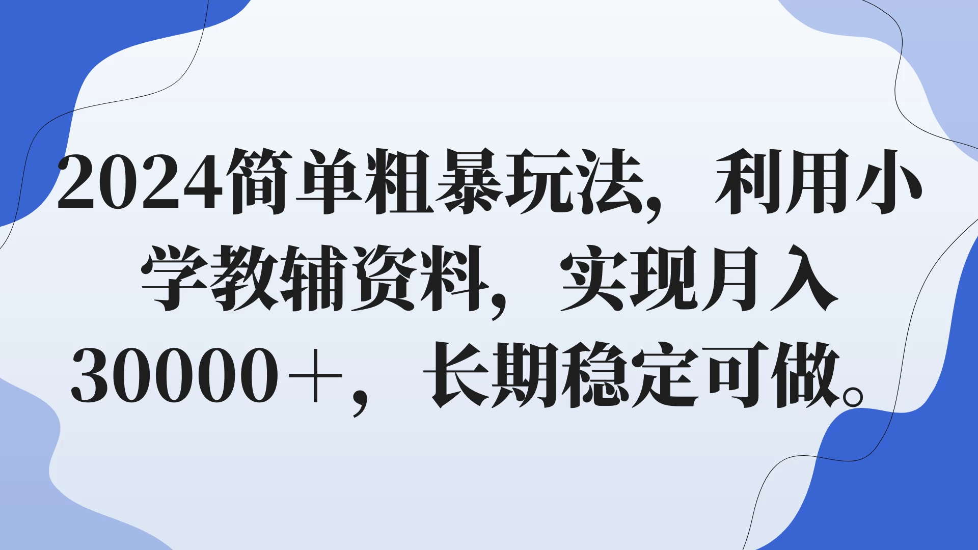 2024简单粗暴玩法，利用小学教辅资料，实现月入30000+，长期稳定可做 - 友友资源