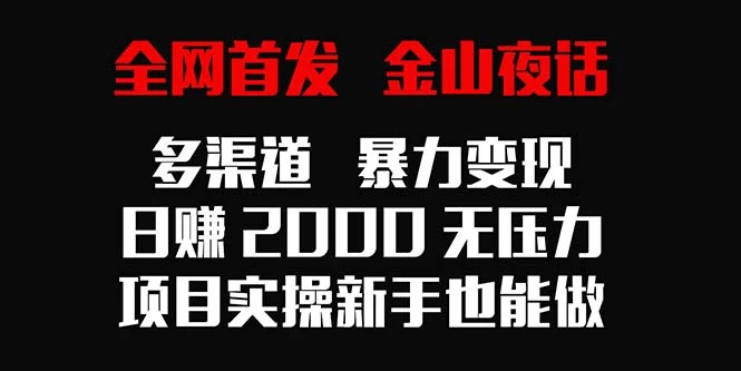 全网首发，金山夜话多渠道暴力变现，日赚2000无压力，项目实操新手也能做 - 友友资源
