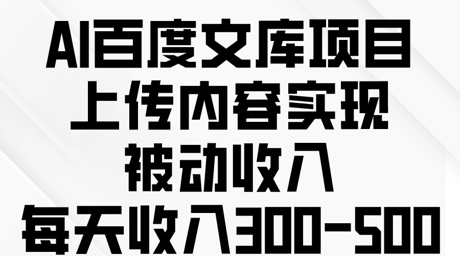 AI百度文库项目，上传内容实现被动收入，每天收入300-500 - 友友资源