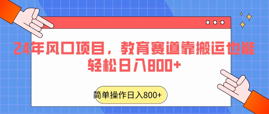 24年风口项目，教育赛道靠搬运也能轻松日入800+ - 友友资源