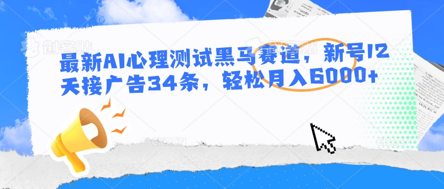 最新AI心理测试黑马赛道，新号12天接广告34条，轻松月入6000+ - 友友资源