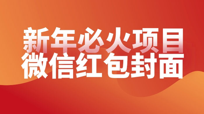 【过年必火项目】微信红包封面，提前布局月入过万，零成本躺赚 - 友友资源