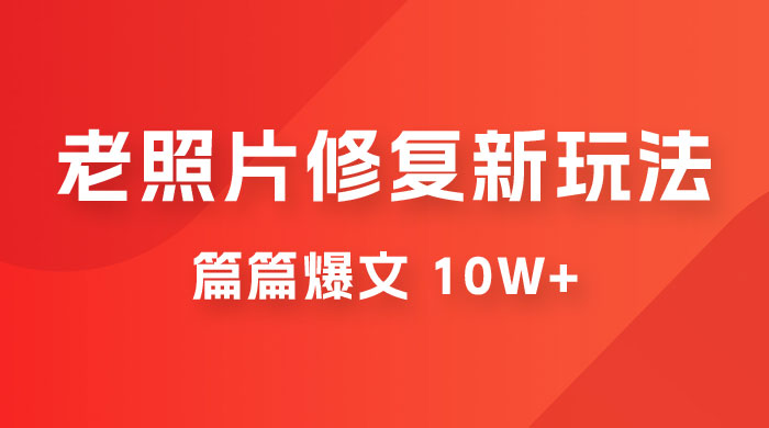 老照片修复新玩法，篇篇爆文 10W+，简单无脑易操作，月入过万轻轻松松 - 友友资源