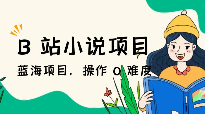 B 站小说项目，蓝海项目，操作 0 难度，可做长久生意 - 友友资源
