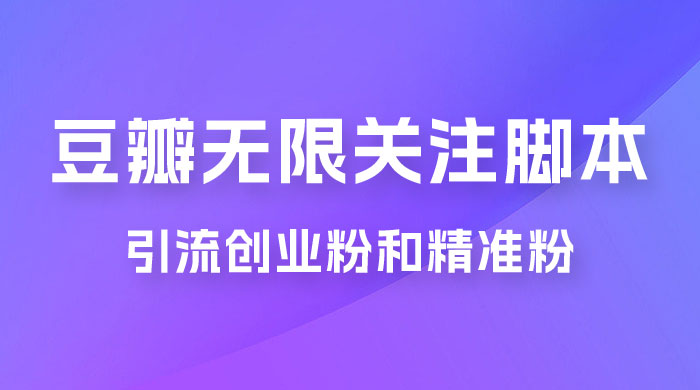 豆瓣无限关注脚本，引流创业粉和精准粉（附教程及工具） - 友友资源