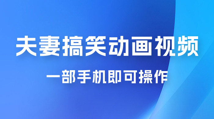 短视频赛道夫妻搞笑动画视频，一部手机即可操作，操作简单方便轻松日入200+ - 友友资源