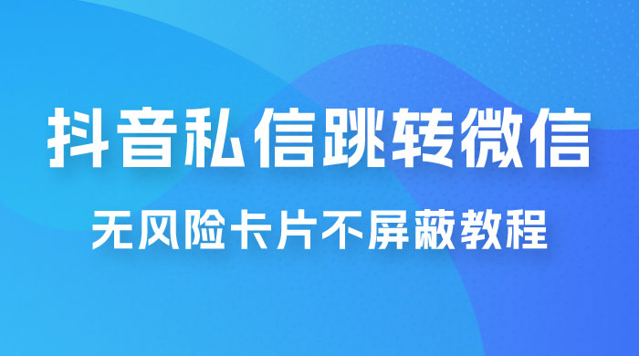抖音私信一键跳转微信，无风险卡片不屏蔽教程 - 友友资源