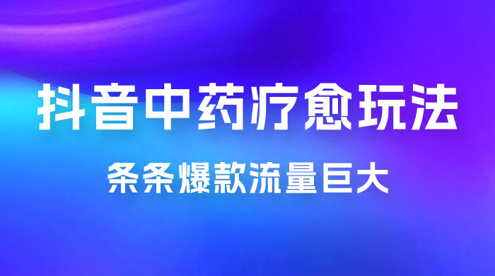 抖音电子中药疗愈玩法，条条爆款，流量巨大，轻松日入1000+（附 600G 素材） - 友友资源