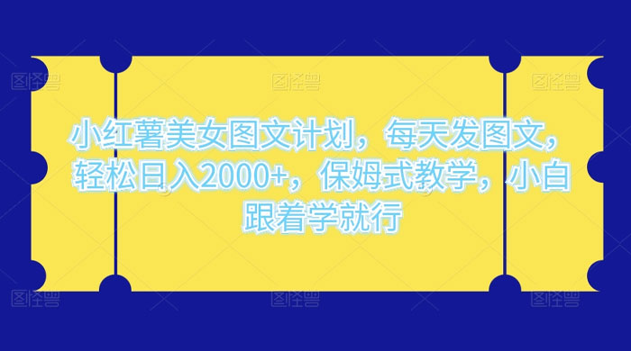 小红薯美女图文计划，每天发图文，轻松日入2000+，保姆式教学，小白跟着学就行了！ - 友友资源
