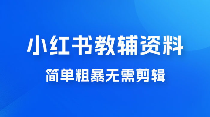 小红书教辅资料掘金，热门蓝海项目，简单粗暴无需剪辑，新手小白也能月入 1W+ - 友友资源
