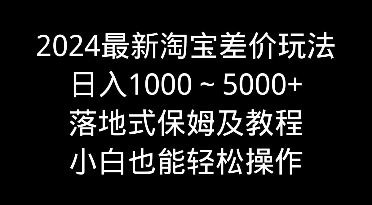 2024最新淘宝差价玩法，日入1000～5000+落地式保姆及教程 小白也能轻松操作 - 友友资源