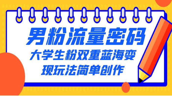 男粉流量密码+大学生粉双重+蓝海变现玩法简单创作，靠搬运实现多次变现 - 友友资源