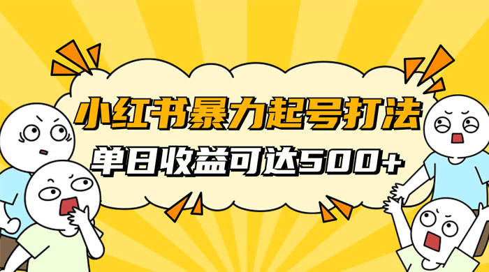 小红书暴力起号秘籍，11 月最新玩法，单天变现 500+，素人冷启动自媒体创业【揭秘】 - 友友资源