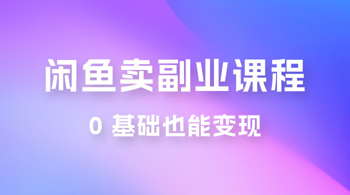 闲鱼虚拟电商，卖副业课程，0 基础也能变现，一天最高 200+ - 友友资源