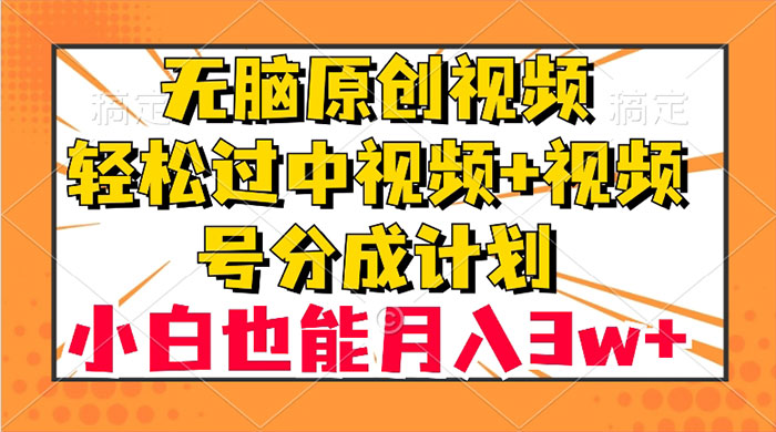 无脑原创视频，轻松过中视频+视频号分成计划，小白也能月入 3w+ - 友友资源