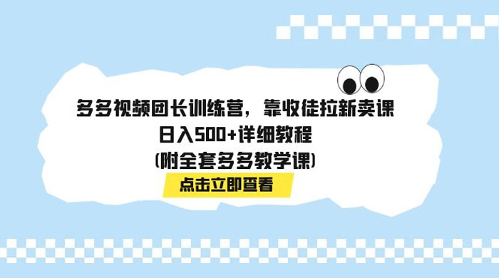 多多视频团长训练营，靠收徒拉新，轻松日入 500+ 详细教程 - 友友资源