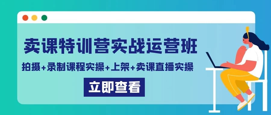 卖课特训营实战运营班：拍摄+录制课程实操+上架课程+卖课直播实操 - 友友资源