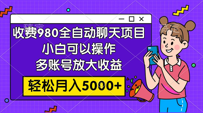 收费 980 的全自动聊天玩法，小白可以操作，多账号放大收益，轻松月入 5000+ - 友友资源