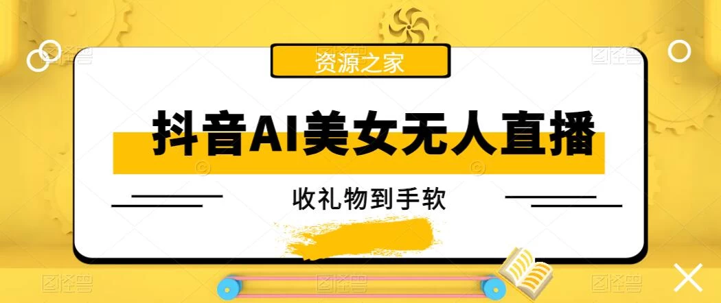 抖音AI美女无人直播，收礼物到手软，单号日入1000+，保姆级教程 - 友友资源