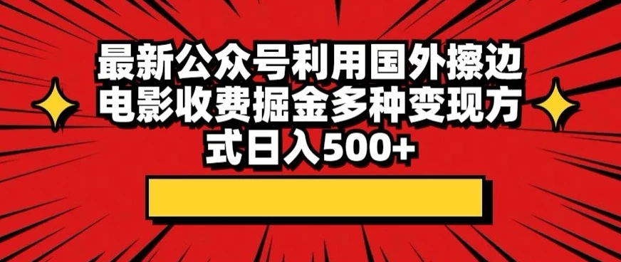 最新公众号利用国外擦边电影收费掘金多种变现方式日入500+ - 友友资源
