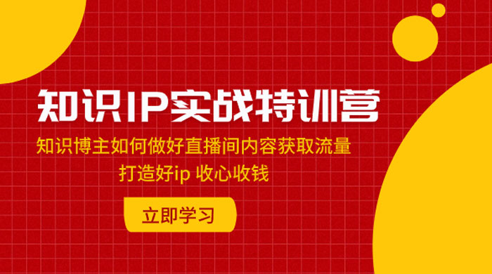 知识 IP 实战特训营：知识博主如何做好直播间内容获取流量，打造好 ip 收心收钱 - 友友资源