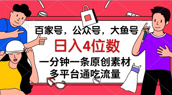 百家号，公众号，大鱼号，一分钟一条原创素材，多平台通吃流量，日入 4 位数 - 友友资源