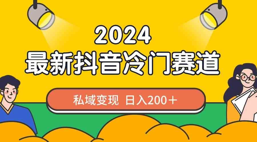 2024抖音最新冷门赛道，私域变现轻松日入200＋，作品制作简单，流量爆炸 - 友友资源