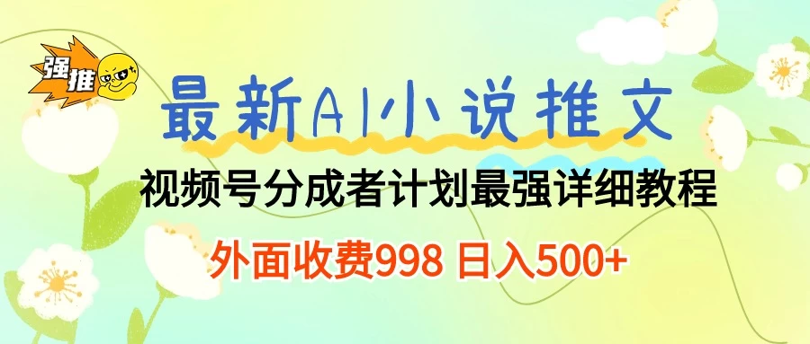 最新AI小说推文视频号分成计划，最强详细教程，外面收费998 日入500+ - 友友资源