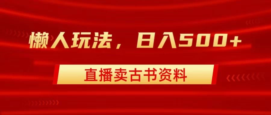 直播卖古书资料，懒人玩法，日赚500+ - 友友资源
