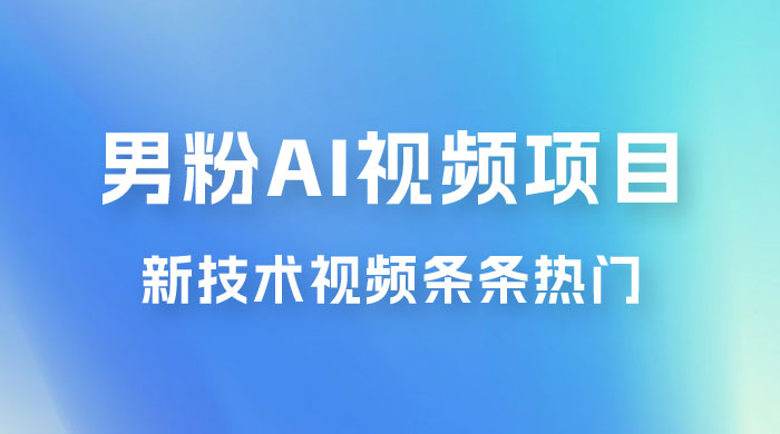 男粉项目，最新技术视频条条热门，一条作品 1000+，AI 生成 3 分钟一条 - 友友资源