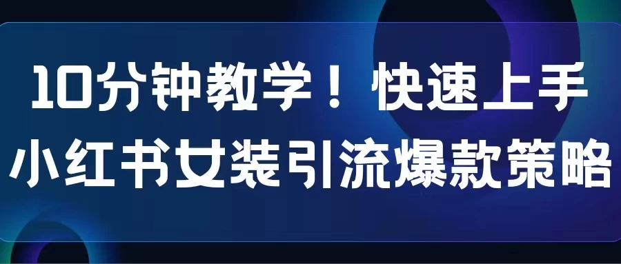 10分钟教学！快速上手小红书女装引流爆款策略，解锁互联网新技能 - 友友资源