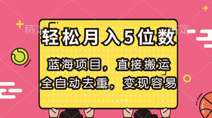 蓝海项目，直接搬运，全自动去重，变现容易，轻松月入5位数 - 友友资源