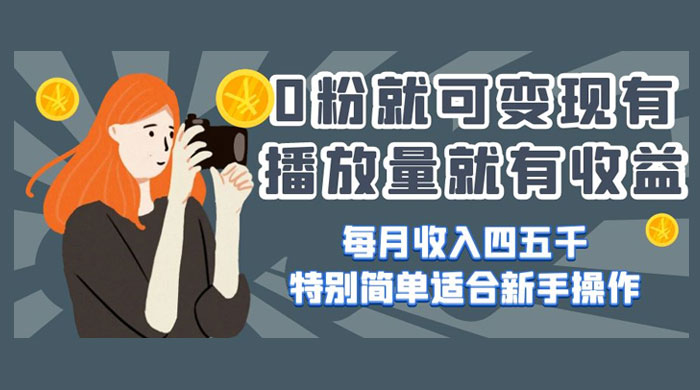 0 粉就可变现，有播放量就有收益，每月收入四五千，特别简单适合新手操作 - 友友资源